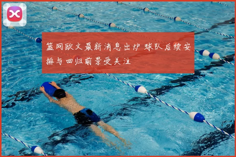 篮网欧文最新消息出炉 球队后续安排与回归前景受关注