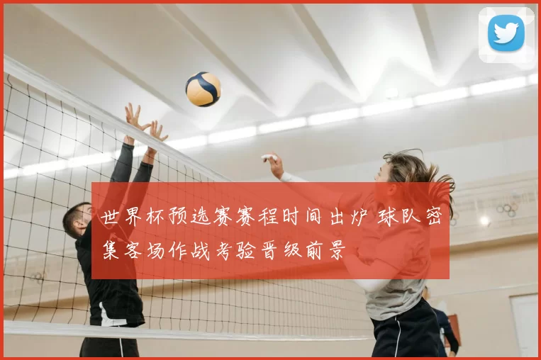 世界杯预选赛赛程时间出炉 球队密集客场作战考验晋级前景