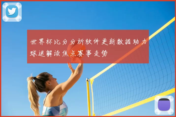 世界杯比分分析软件更新数据助力球迷解读焦点赛事走势