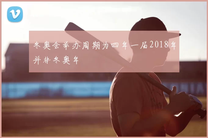 冬奥会举办周期为四年一届2018年并非冬奥年