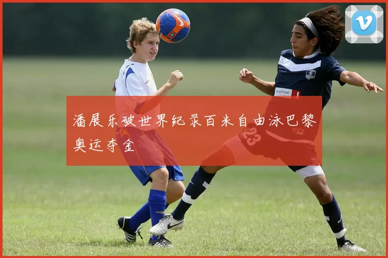 潘展乐破世界纪录百米自由泳巴黎奥运夺金