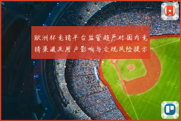 欧洲杯竞猜平台监管趋严对国内竞猜渠道及用户影响与合规风险提示