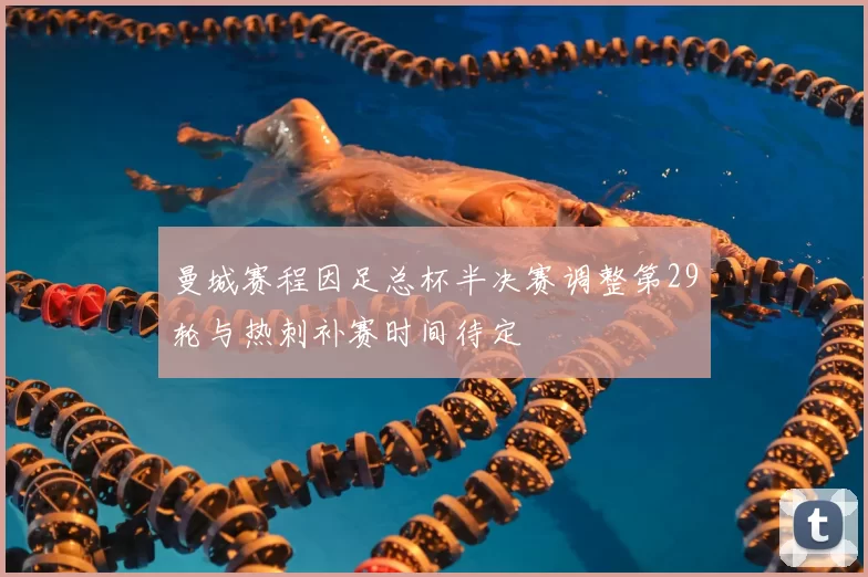 曼城赛程因足总杯半决赛调整第29轮与热刺补赛时间待定