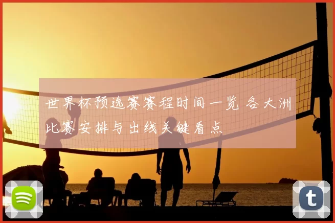 世界杯预选赛赛程时间一览 各大洲比赛安排与出线关键看点