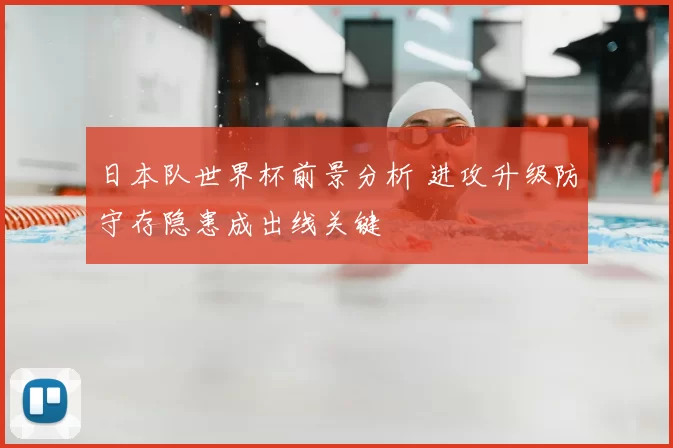日本队世界杯前景分析 进攻升级防守存隐患成出线关键