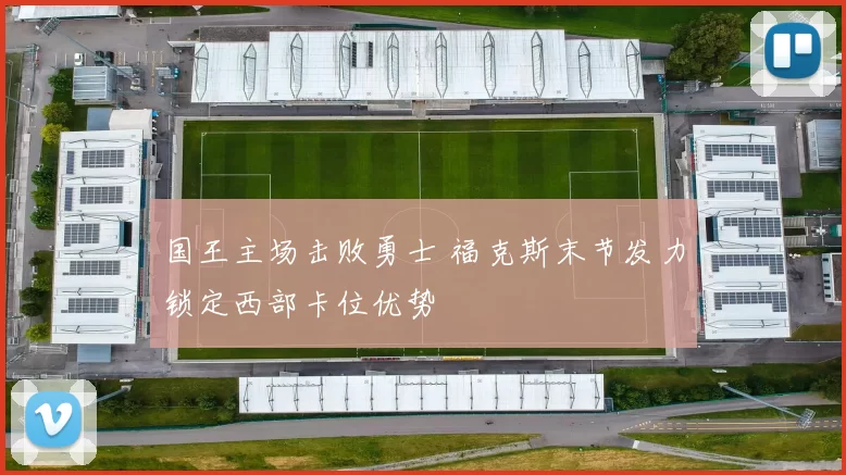 国王主场击败勇士 福克斯末节发力锁定西部卡位优势