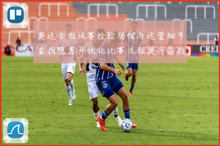 奥运会测试赛检验场馆与运营细节查找隐患并优化比赛流程提升备战效率