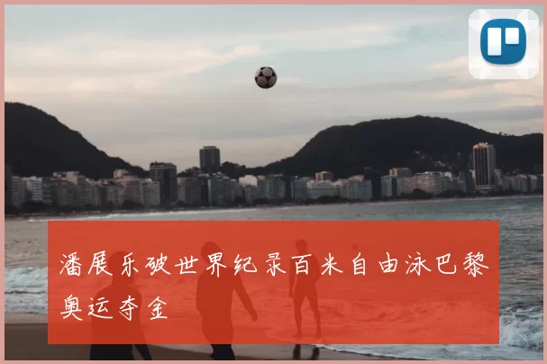 潘展乐破世界纪录百米自由泳巴黎奥运夺金