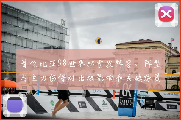 哥伦比亚98世界杯首发阵容、阵型与主力伤停对出线影响和关键球员看点