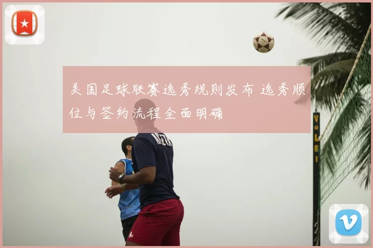 美国足球联赛选秀规则发布 选秀顺位与签约流程全面明确