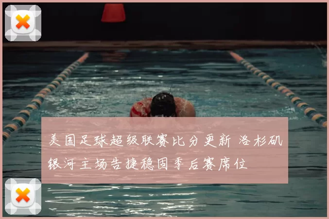 美国足球超级联赛比分更新 洛杉矶银河主场告捷稳固季后赛席位