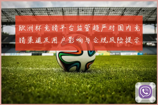 欧洲杯竞猜平台监管趋严对国内竞猜渠道及用户影响与合规风险提示