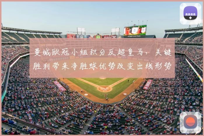 曼城欧冠小组积分反超皇马,关键胜利带来净胜球优势改变出线形势