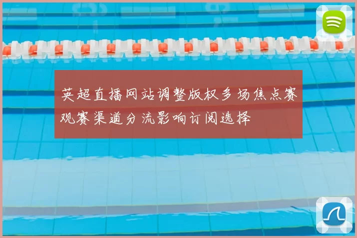 英超直播网站调整版权多场焦点赛观赛渠道分流影响订阅选择