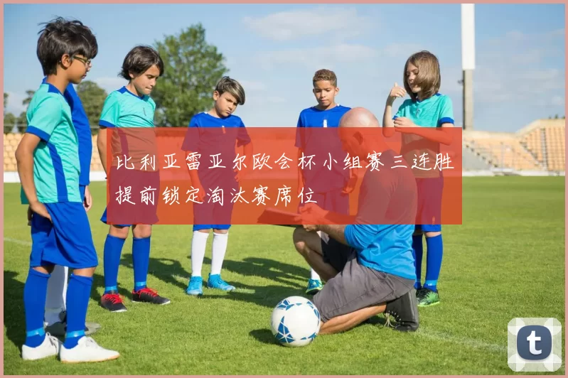 比利亚雷亚尔欧会杯小组赛三连胜提前锁定淘汰赛席位