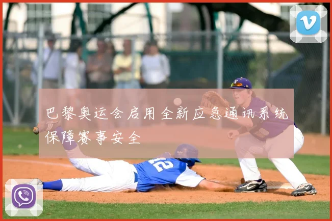 巴黎奥运会启用全新应急通讯系统保障赛事安全