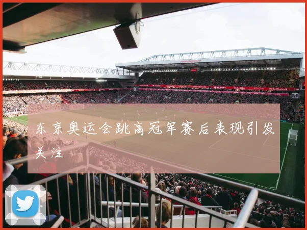 东京奥运会跳高冠军赛后表现引发关注