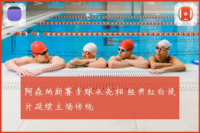 阿森纳新赛季球衣亮相 经典红白设计延续主场传统