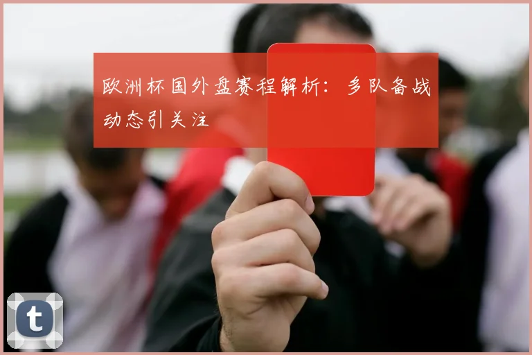 欧洲杯国外盘赛程解析：多队备战动态引关注