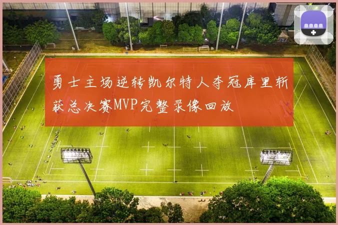 勇士主场逆转凯尔特人夺冠库里斩获总决赛MVP完整录像回放