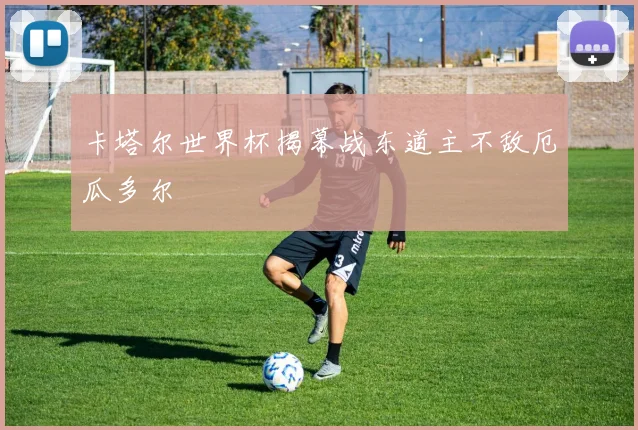 卡塔尔世界杯揭幕战东道主不敌厄瓜多尔