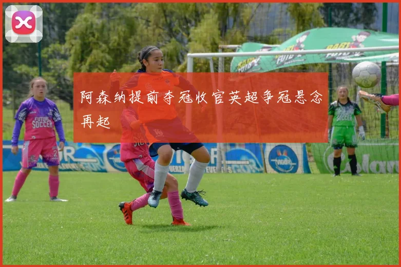 阿森纳提前夺冠收官英超争冠悬念再起