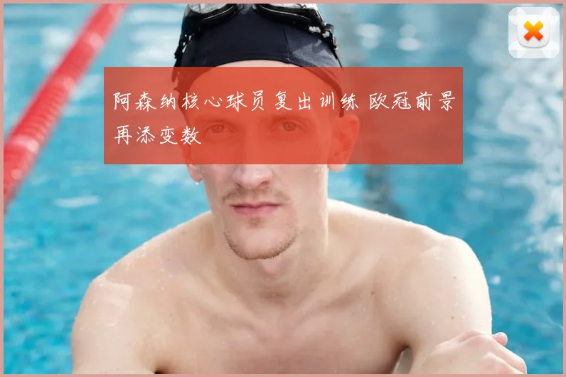 阿森纳核心球员复出训练 欧冠前景再添变数