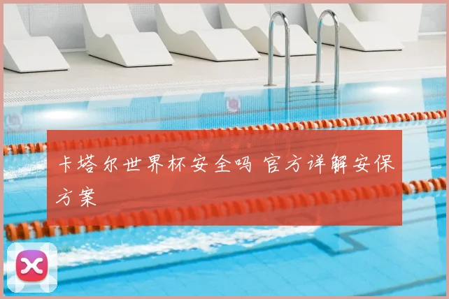 卡塔尔世界杯安全吗 官方详解安保方案