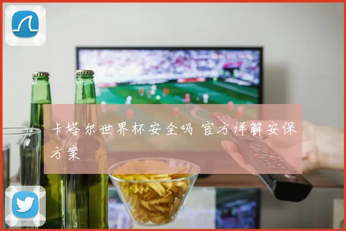 卡塔尔世界杯安全吗 官方详解安保方案
